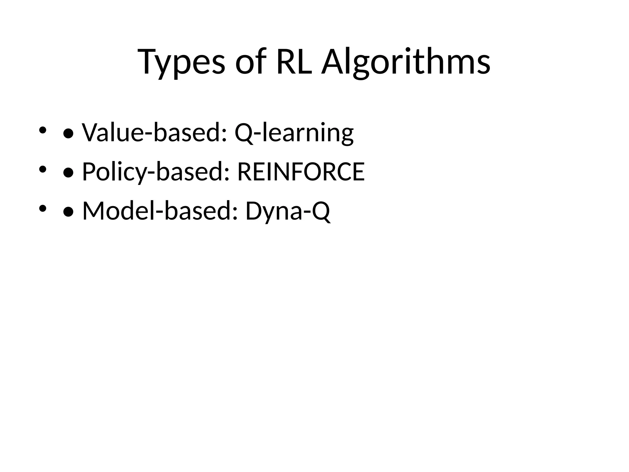 Types of RL Algorithms
• • Value-based: Q-learning
• • Policy-based: REINFORCE
• • Model-based: Dyna-Q
 