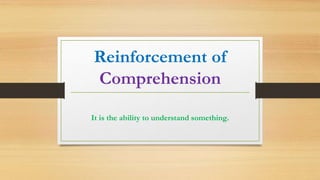 Reinforcement of
Comprehension
It is the ability to understand something.
 