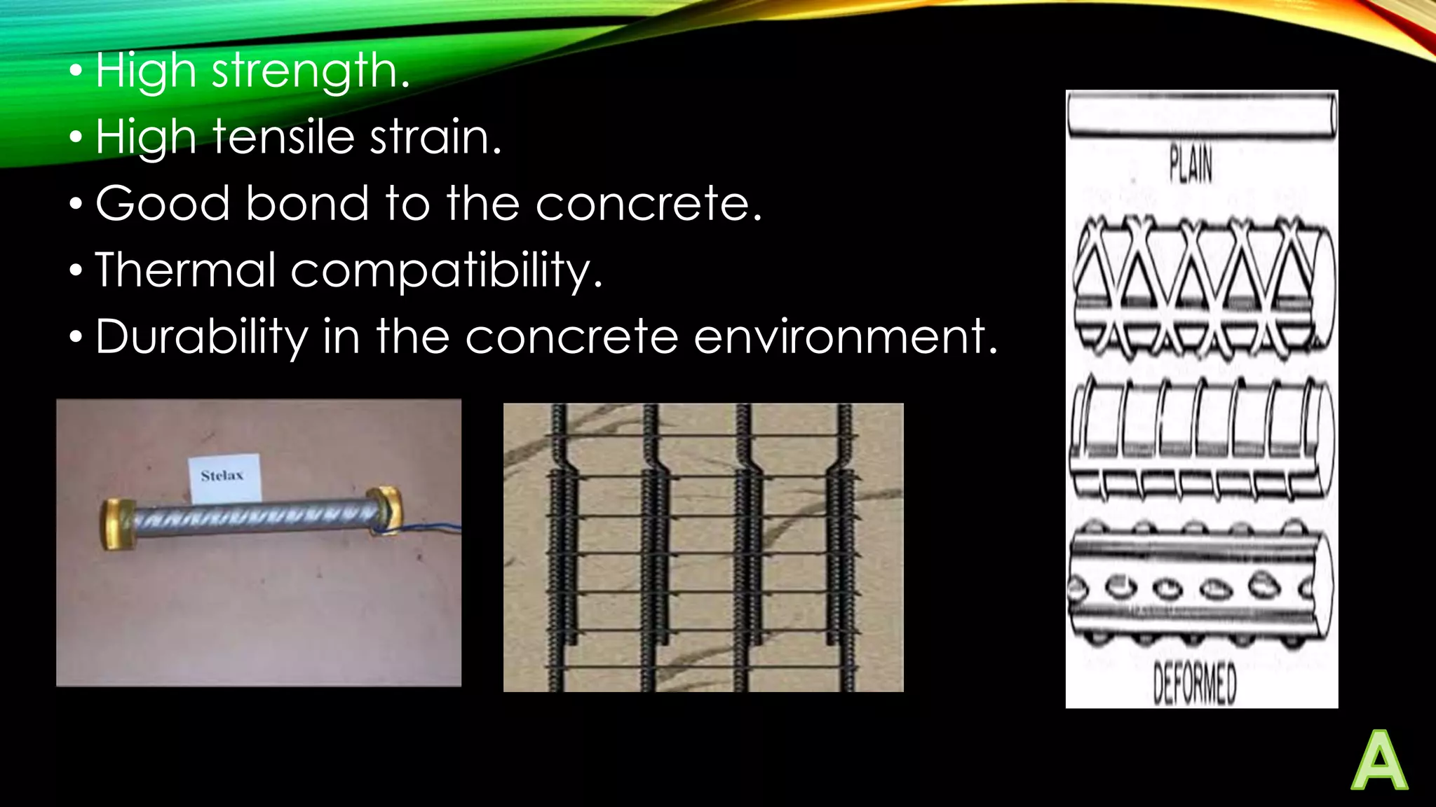 • High strength.
• High tensile strain.
• Good bond to the concrete.
• Thermal compatibility.
• Durability in the concrete environment.

 