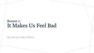 Reason 1:
It Makes Us Feel Bad
Why Asking for Help Is Difficult
 