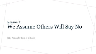 Reason 2:
We Assume Others Will Say No
Why Asking for Help is Difficult
 