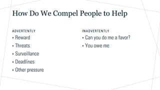 How Do We Compel People to Help
A D V ERTENTLY
• Reward
• Threats
• Surveillance
• Deadlines
• Other pressure
I N A DVER TENTLY
• Can you do me a favor?
• You owe me
 