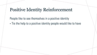 Positive Identity Reinforcement
People like to see themselves in a positive identity
• Tie the help to a positive identity people would like to have
 