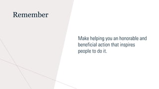 Remember
Make helping you an honorable and
beneficial action that inspires
people to do it.
 