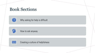 Book Sections
Why asking for help is difficult
How to ask anyway
Creating a culture of helpfulness
 