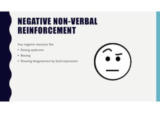 NEGATIVE NON-VERBAL
REINFORCEMENT
Any negative reactions like
• Raising eyebrows
• Beating
• Showing disagreement by facial expression
 
