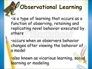 is a type of learning that occurs as a function of observing, retaining and replicating novel behavior executed by others occurs when an observers behavior changes after viewing the behavior of a model also known as vicarious learning, social learning or modeling 