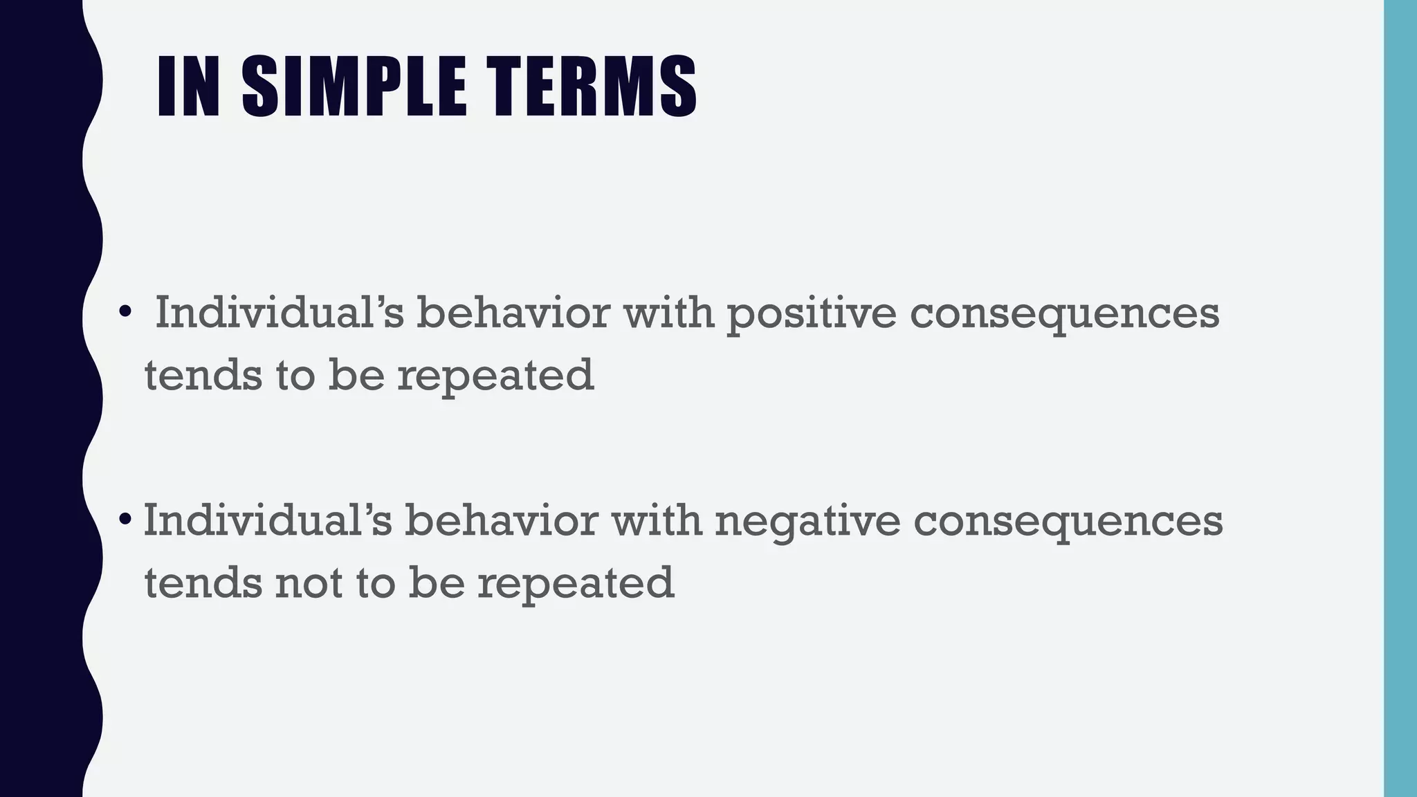 IN SIMPLE TERMS
• Individual’s behavior with positive consequences
tends to be repeated
• Individual’s behavior with negative consequences
tends not to be repeated
 