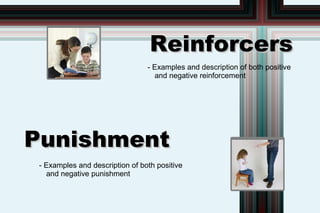 Reinforcers
                                 - Examples and description of both positive
                                   and negative reinforcement




Punishment
 - Examples and description of both positive
   and negative punishment
 