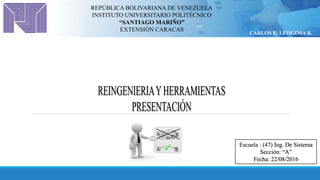Escuela : (47) Ing. De Sistema
Sección: “A”
Fecha: 22/08/2016
REPÚBLICA BOLIVARIANA DE VENEZUELA
INSTITUTO UNIVERSITARIO POLITÉCNICO
“SANTIAGO MARIÑO”
EXTENSIÓN CARACAS
CARLOS E. LEDEZMA B.
 