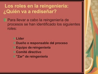   Los roles en la reingeniería: ¿Quién va a rediseñar? <ul><li>Para llevar a cabo la reingeniería de procesos se han ident...