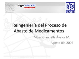 Reingeniería del Proceso de Abasto de Medicamentos  Agosto 09, 2007 Mtra. Giannella Ávalos M.  
