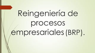 Reingeniería de
procesos
empresariales(BRP).
 