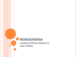 REINGENIERIA
CLAUDIA PATRICIA PONGUTA A.
COD:11609509
 