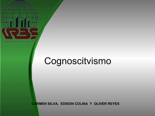 Cognoscitvismo CARMEN SILVA,  EDISON COLINA  Y  OLIVER REYES  