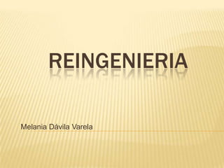 REINGENIERIA
Melania Dávila Varela
 