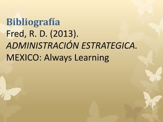 Bibliografía 
Fred, R. D. (2013). 
ADMINISTRACIÓN ESTRATEGICA. 
MEXICO: Always Learning. 
