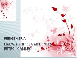 LICDA. GABRIELA CIFUENTES
ESTEC - GALILEO
REINGENIERIA
 