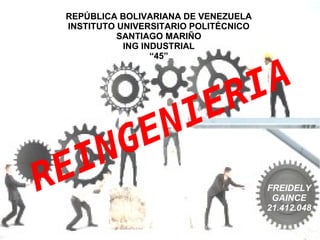 FREIDELY
GAINCE
21.412.048
REPÚBLICA BOLIVARIANA DE VENEZUELA
INSTITUTO UNIVERSITARIO POLITÉCNICO
SANTIAGO MARIÑO
ING INDUSTRIAL
“45”
REINGENIERIA
 