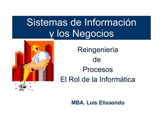 Sistemas de Información y los Negocios Reingenieria de  Procesos El Rol de la Informática MBA . Luis Elissondo 