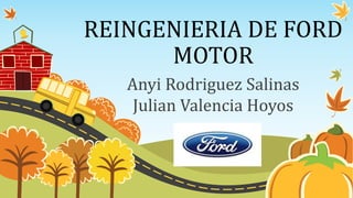 REINGENIERIA DE FORD
MOTOR
Anyi Rodriguez Salinas
Julian Valencia Hoyos
 