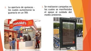 2. La apertura de quioscos –
los cuales aumentaron la
guanacia en un 70%
3. Se realizaron campañas en
las cuales se manifestaba
el apoyo al cuidado del
medio ambiente.
 