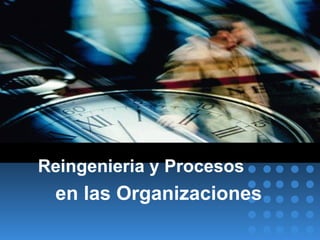 Reingenieria y Procesos  en las Organizaciones 