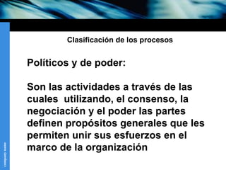 Clasificación de los procesos Políticos y de poder: Son las actividades a través de las cuales  utilizando, el consenso, l...