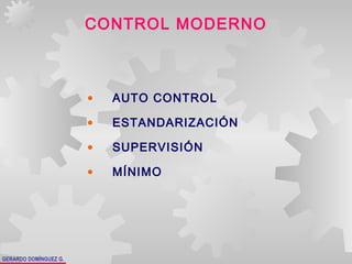 GERARDO DOMÍNGUEZ G.
CONTROL MODERNO
• AUTO CONTROL
• ESTANDARIZACIÓN
• SUPERVISIÓN
• MÍNIMO
 