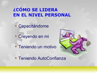 GERARDO DOMÍNGUEZ G.
¿CÓMO SE LIDERA
EN EL NIVEL PERSONAL
Capacitándome
Creyendo en mi
Teniendo un motivo
Teniendo AutoConfianza
 