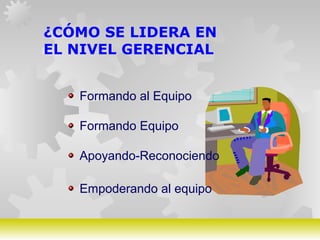 GERARDO DOMÍNGUEZ G.
¿CÓMO SE LIDERA EN
EL NIVEL GERENCIAL
Formando al Equipo
Formando Equipo
Apoyando-Reconociendo
Empoderando al equipo
 