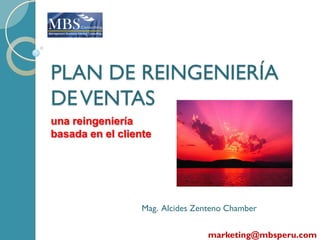 PLAN DE REINGENIERÍA
DE VENTAS
una reingeniería
basada en el cliente




                  Mag. Alcides Zenteno Chamber

                                  marketing@mbsperu.com
 
