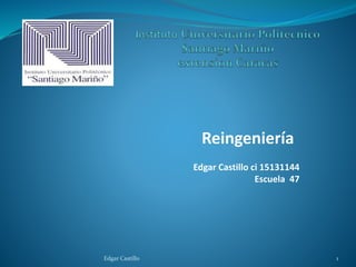 Reingeniería
Edgar Castillo 1
Edgar Castillo ci 15131144
Escuela 47
 