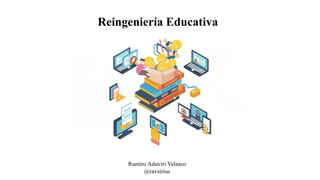 Reingeniería Educativa
Ramiro Aduviri Velasco
@ravsirius
 