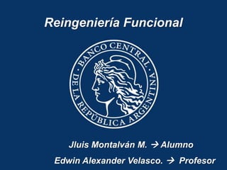 Reingeniería Funcional




    Jluis Montalván M.  Alumno
 Edwin Alexander Velasco.  Profesor
 