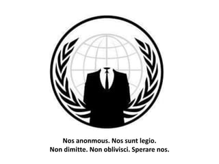 Nos anonmous. Nos sunt legio.
Non dimitte. Non oblivisci. Sperare nos.
 