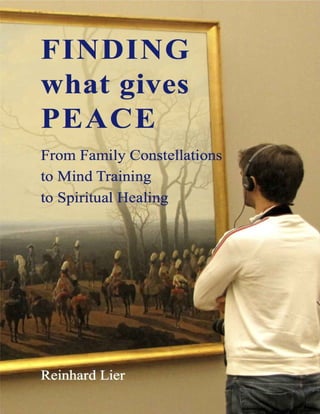 FINDING
what gives
PEACE
From Family Constellatio
to Mind Training
to Spiritual Healing
r
( t
#1
rtf
j»
1
A1
fA

Reinhard Lier
 