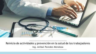 Reinicio de actividades y prevención en la salud de los trabajadores
Ing. Aníbal Paredes Mendoza
 
