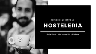 REINICIO DE LA ACTIVIDAD
HOSTELERIA
Borja Blond - MBA Innovación y Big Data
 