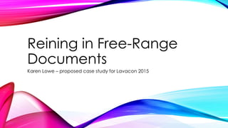 Reining in Free-Range
Documents
Karen Lowe – proposed case study for Lavacon 2015
 