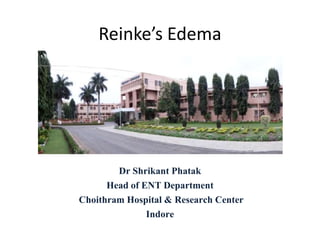 Reinke’s Edema
Dr Shrikant Phatak
Head of ENT Department
Choithram Hospital & Research Center
Indore
 