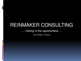 REINMAKER CONSULTING
…..‘reining’ in the opportunities…..
Ivan Popowski – Director

 