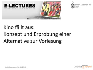 Online-Podium bei e-teaching.org




Kino fällt aus:
Konzept und Erprobung einer
Alternative zur Vorlesung



 Gabi Reinmann (28.06.2010)
 