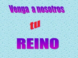 Venga  a nosotros tu REINO 