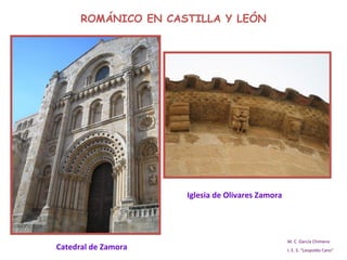 ROMÁNICO EN CASTILLA Y LEÓN M. C. García Chimeno I. E. S. “Leopoldo Cano” Catedral de Zamora Iglesia de Olivares Zamora 