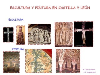 ESCULTURA Y PINTURA EN CASTILLA Y LEÓN ESCULTURA PINTURA M. C. García Chimeno I. E. S. “Leopoldo Cano” 