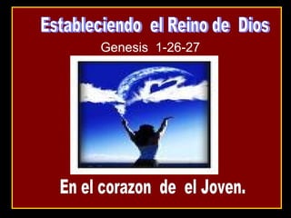 Genesis  1-26-27 Estableciendo  el Reino de  Dios  En el corazon  de  el Joven. 