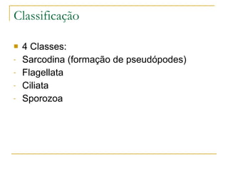 Classificação 4 Classes: Sarcodina (formação de pseudópodes) Flagellata Ciliata Sporozoa 
