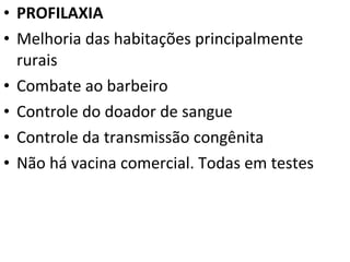 PROFILAXIA Melhoria das habitações principalmente rurais Combate ao barbeiro Controle do doador de sangue Controle da transmissão congênita Não há vacina comercial. Todas em testes 
