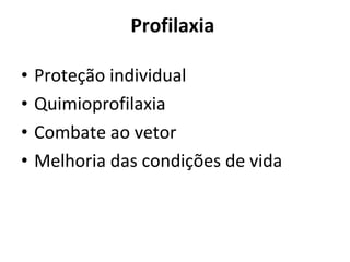 Profilaxia  Proteção individual Quimioprofilaxia Combate ao vetor  Melhoria das condições de vida 